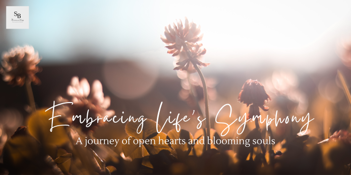 Embracing Life's Symphony: A Journey of Open Hearts and Blooming Souls