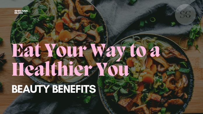 Eat Your Way to a Healthier You: Beauty Benefits